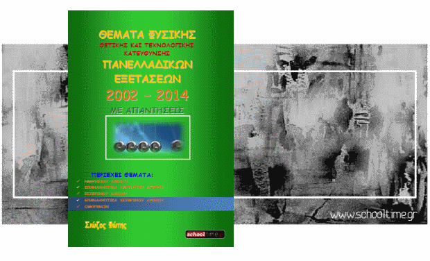«Θέματα πανελλαδικών εξετάσεων φυσικής κατεύθυνσης, 2002-14», Φώτης Σιώζος, δωρεάν βοήθημα Εκδόσεις schooltime.gr